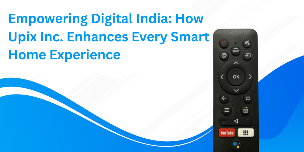 Empowering Digital India How Upix Inc. Enhances Every Smart Home Experience